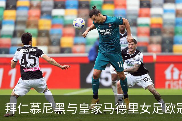 拜仁慕尼黑与皇家马德里女足欧冠平局分析
